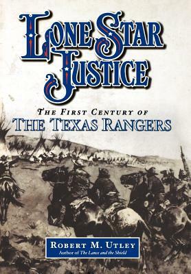 Lone Star Justice: The First Century of the Texas Rangers by Robert M. Utley