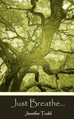 Just Breathe...: Reflections, Inspirations and Guidance For Living All the Days of Your Life by Jennifer Todd