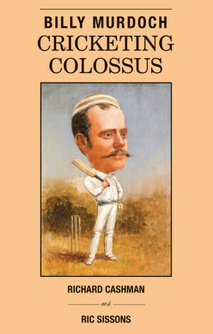 Billy Murdoch: Cricketing Colossus by Ric Sissons, Richard Cashman