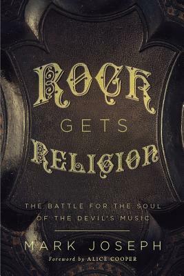 Rock Gets Religion: The Battle for the Soul of the Devil's Music by Mark Joseph