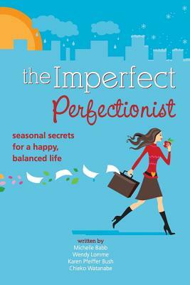 Imperfect Perfectionist: Seasonal Secrets for a Happy and Balanced Life by Karen Pfeiffer Bush, Chieko Watanabe, Wendy Lomme