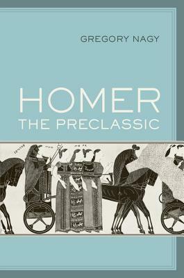 Homer the Preclassic, Volume 67 by Gregory Nagy