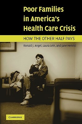 Poor Families in America's Health Care Crisis by Jane Henrici, Laura Lein, Ronald J. Angel