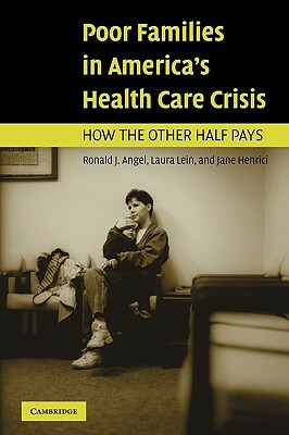 Poor Families in America's Health Care Crisis by Jane Henrici, Ronald J. Angel, Laura Lein