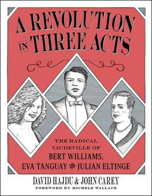 A Revolution in Three Acts: The Radical Vaudeville of Bert Williams, Eva Tanguay, and Julian Eltinge by David Hajdu
