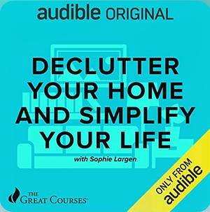 Declutter Your Home and Simplify Your Life by Sophie Largen