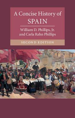 A Concise History of Spain by Carla Rahn Phillips, William D. Phillips Jr