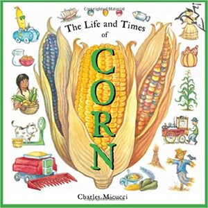 The Life and Times of Corn by Charles Micucci