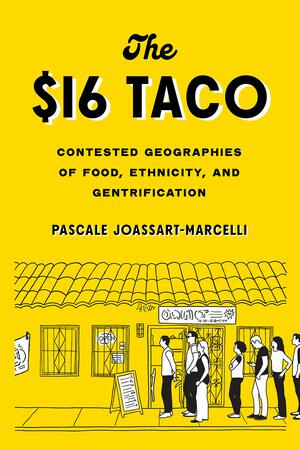 The $16 Taco: Contested Geographies of Food, Ethnicity, and Gentrification by Pascale Joassart-Marcelli