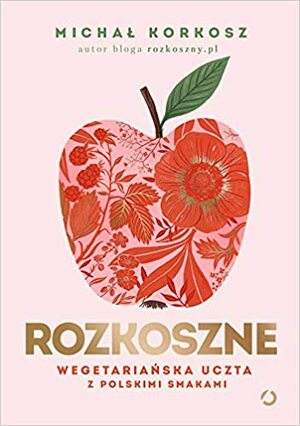 Rozkoszne. Wegetariańska uczta z polskimi smakami by Michał Korkosz