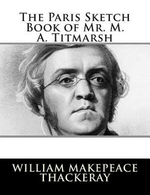 The Paris Sketch Book of Mr. M. A. Titmarsh by William Makepeace Thackeray
