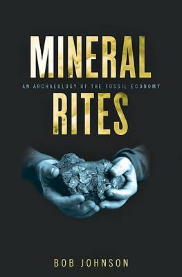 Mineral Rites: An Archaeology of the Fossil Economy by Bob Johnson