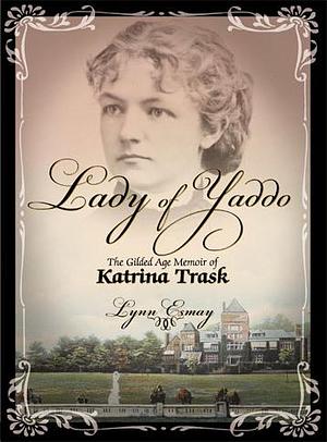 Lady of Yaddo. The Gilded Age Memoir of Katrina Trask by Katrina Trask, Lynn Esmay, Lynn Esmay