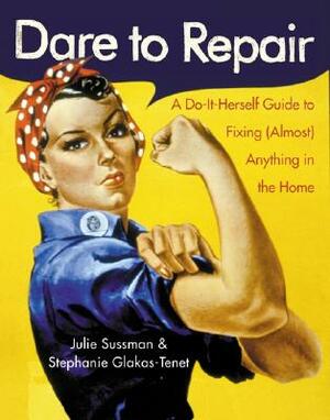 Dare to Repair: A Do-It-Herself Guide to Fixing (Almost) Anything in the Home by Stephanie Glakas-Tenet, Julie Sussman