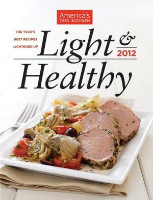 America's Test Kitchen Light & Healthy 2012: The Year's Best Recipes Lightened Up by Daniel J. Van Ackere, Carl Tremblay, Keller + Keller, America's Test Kitchen