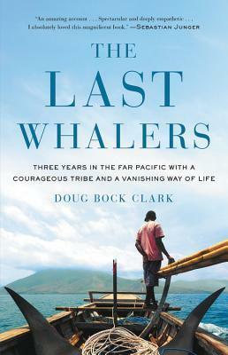 The Last Whalers: Three Years in the Far Pacific with a Courageous Tribe and a Vanishing Way of Life by Doug Bock Clark