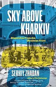 Sky Above Kharkiv: Dispatches from the Ukrainian Front by Serhiy Zhadan
