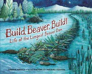 Build, Beaver, Build!: Life at the Longest Beaver Dam by Sandra Markle