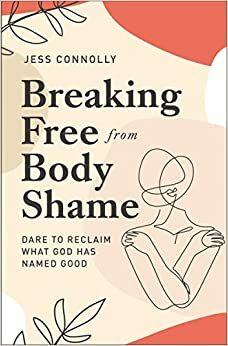 Breaking Free From Body Shame by Jess Connolly