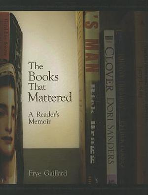 The Books That Mattered: A Reader's Memoir by Frye Gaillard, Frye Gaillard