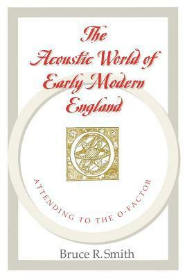 The Acoustic World of Early Modern England: Attending to the O-Factor by Bruce R. Smith