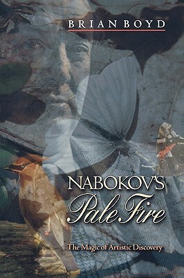 Nabokov's Pale Fire: The Magic of Artistic Discovery by Brian Boyd