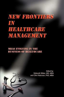 New Frontiers in Healthcare Management: MBAs Evolving in the Business of Healthcare by Deborah Shlian