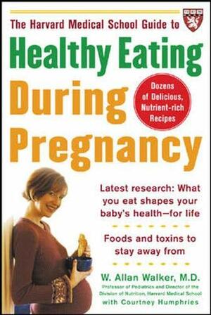 The Harvard Medical School Guide to Healthy Eating During Pregnancy by W. Allan Walker