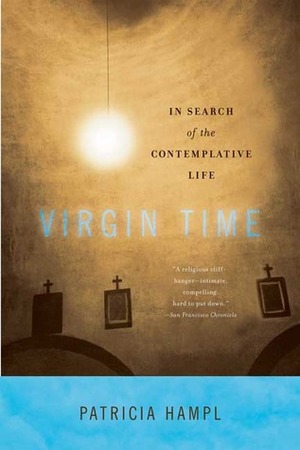 Virgin Time: In Search of the Contemplative Life by Patricia Hampl