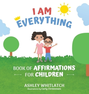 I Am Everything: Book of Affirmations for Children by Ashley Whitlatch