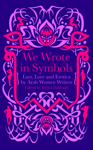 We Wrote in Symbols: Lust and Erotica by Arab Women Writers by Selma Dabbagh