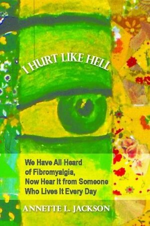 I Hurt Like Hell: We Have All Heard of Fibromyalgia, Now Hear It from Someone Who Lives It Every Day by Annette L. Jackson