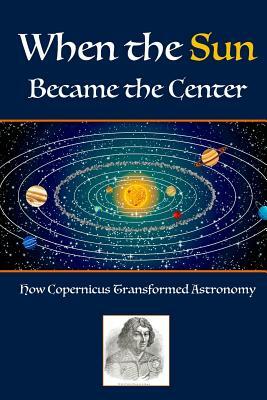 When The Sun Became The Center: How Copernicus Transformed Astronomy by Dorothy Stimson