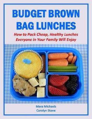 Budget Brown Bag Lunches: How to Pack Cheap, Healthy Lunches Everyone in Your Family Will Enjoy by Carolyn Stone, Mara Michaels