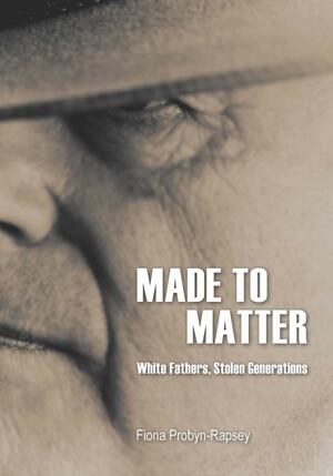 Made to Matter: White Fathers, Stolen Generations by Fiona Probyn-Rapsey