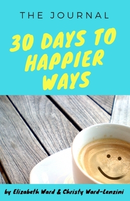 30 Days to Happier Ways by Christy Ward-Lenzini, Elizabeth Ward