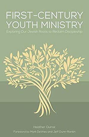 First-Century Youth Ministry: Exploring Our Jewish Roots to Reclaim Discipleship by Jeff Dunn-Rankin, Heather Quiroz, Mark DeVries