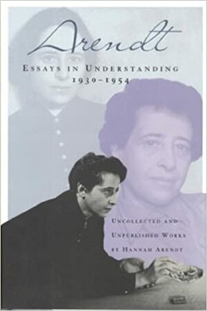 Essays in Understanding, 1930-1954: Uncollected and Unpublished Works by Hannah Arendt, Jerome Kohn