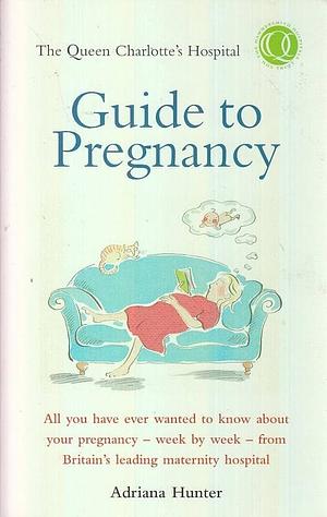 The Queen Charlotte's Hospital Guide to Pregnancy by Adriana Hunter