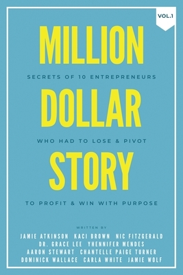 Million Dollar Story: Secrets of 10 Entrepreneurs Who Had to Lose and Pivot To Profit and WIN With Purpose by Kaci Brown, Jamie Atkinson, Nic Fitzgerald