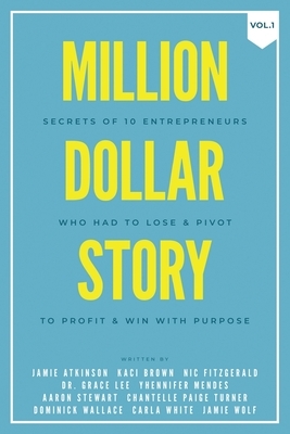 Million Dollar Story: Secrets of 10 Entrepreneurs Who Had to Lose and Pivot To Profit and WIN With Purpose by Jamie Atkinson, Nic Fitzgerald, Kaci Brown