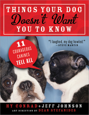 Things Your Dog Doesn't Want You to Know: Eleven Courageous Canines Tell All by Hy Conrad, Jeff Johnson
