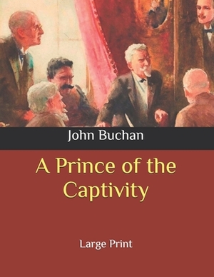 A Prince of the Captivity: Large Print by John Buchan