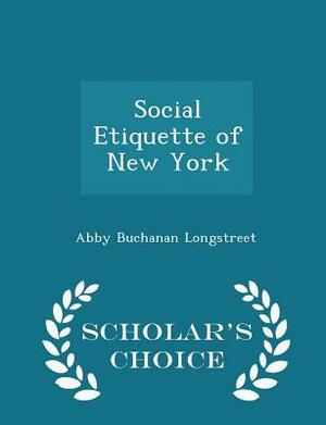 Social Etiquette of New York - Scholar's Choice Edition by Abby Buchanan Longstreet