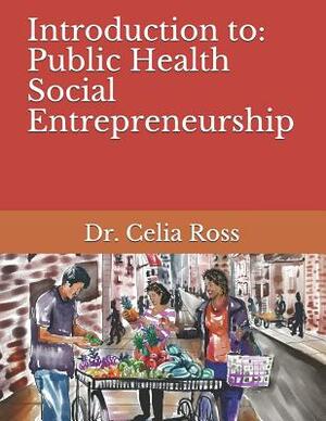 Introduction to: Public Health Social Entrepreneurship: A Health Science / Public Health Storytime Textbook with Dr. Celia Ross by Celia Ross