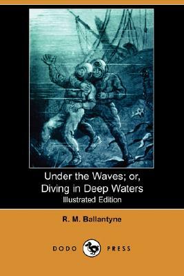 Under the Waves; Or, Diving in Deep Waters (Illustrated Edition) (Dodo Press) by Robert Michael Ballantyne