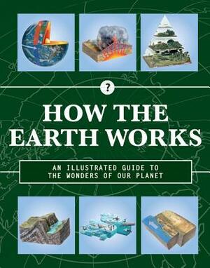 How the Earth Works: An Illustrated Guide to the Wonders of Our Planet by Editors of Chartwell Books