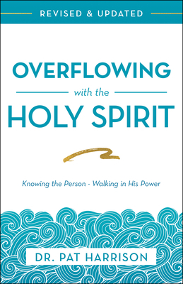 Overflowing with the Holy Spirit: Knowing the Person - Walking in His Power (Revised and Updated) by Pat Harrison