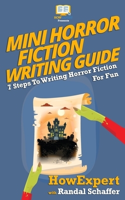 Mini Horror Fiction Writing Guide: 7 Steps To Writing Horror Fiction For Fun by Howexpert Press, Randal Schaffer