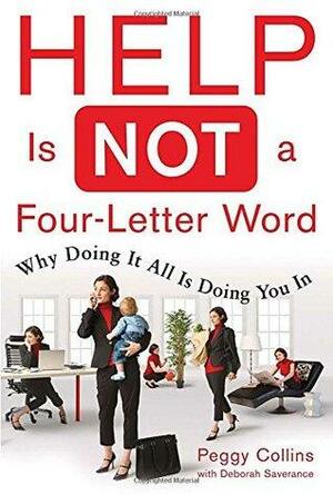 Help Is Not a Four-Letter Word: Why Doing It All Is Doing You in by Deborah Saverance, Peggy Collins